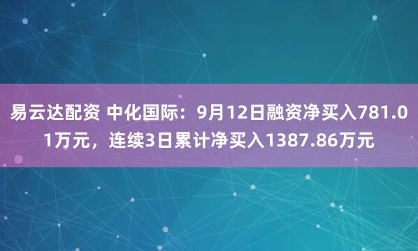 易云达配资 中化国际：9月12日融资净买入781.01万元，连续3日累计净买入1387.86万元