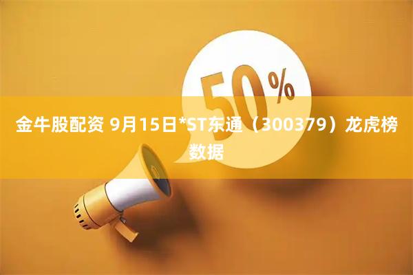 金牛股配资 9月15日*ST东通（300379）龙虎榜数据