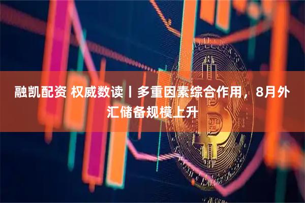 融凯配资 权威数读丨多重因素综合作用，8月外汇储备规模上升