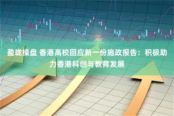 盈珑操盘 香港高校回应新一份施政报告：积极助力香港科创与教育发展