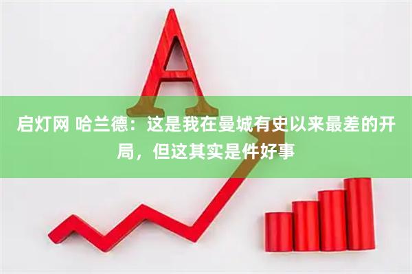 启灯网 哈兰德:这是我在曼城有史以来最差的开局,但这其实是件好事