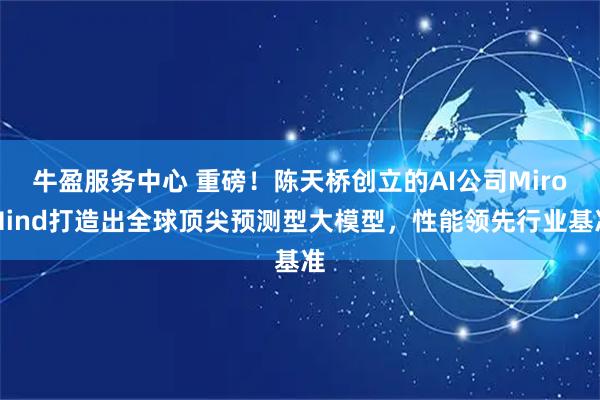 牛盈服务中心 重磅！陈天桥创立的AI公司MiroMind打造出全球顶尖预测型大模型，性能领先行业基准