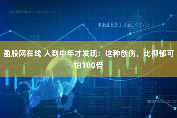 盈股网在线 人到中年才发现：这种创伤，比抑郁可怕100倍