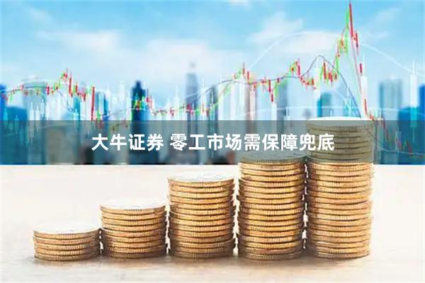 大牛证券 零工市场需保障兜底
