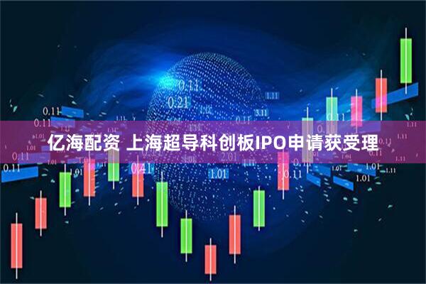 亿海配资 上海超导科创板IPO申请获受理