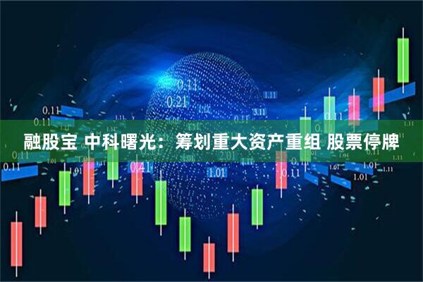 融股宝 中科曙光：筹划重大资产重组 股票停牌