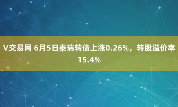 V交易网 6月5日泰瑞转债上涨0.26%，转股溢价率15.4%