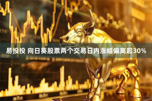 易投投 向日葵股票两个交易日内涨幅偏离超30%