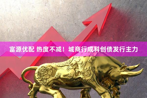 富源优配 热度不减！城商行成科创债发行主力