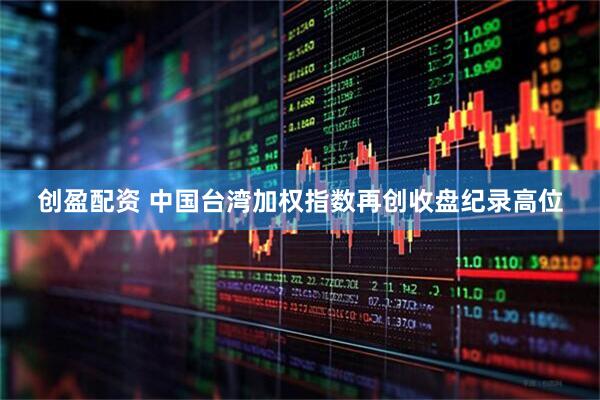 创盈配资 中国台湾加权指数再创收盘纪录高位
