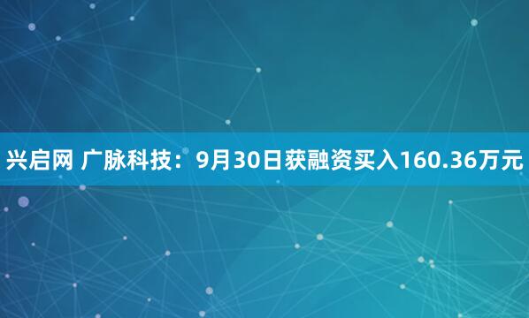 兴启网 广脉科技：9月30日获融资买入160.36万元