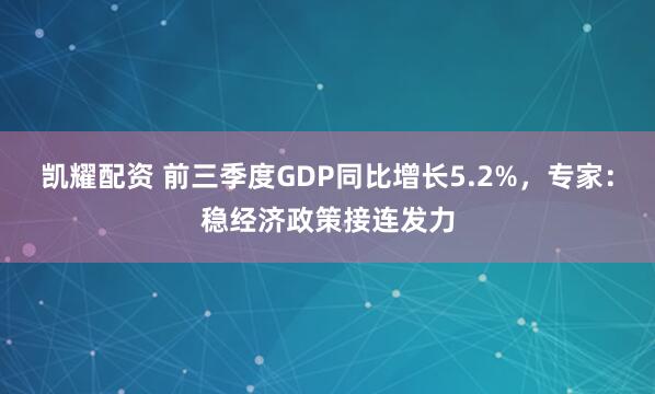 凯耀配资 前三季度GDP同比增长5.2%，专家：稳经济政策接连发力