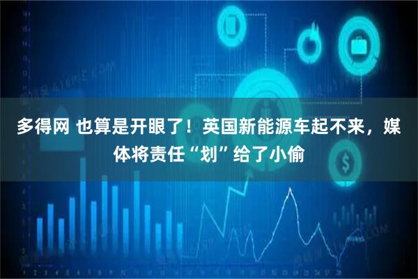 多得网 也算是开眼了！英国新能源车起不来，媒体将责任“划”给了小偷