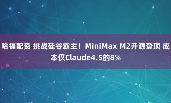 哈福配资 挑战硅谷霸主！MiniMax M2开源登顶 成本仅Claude4.5的8%