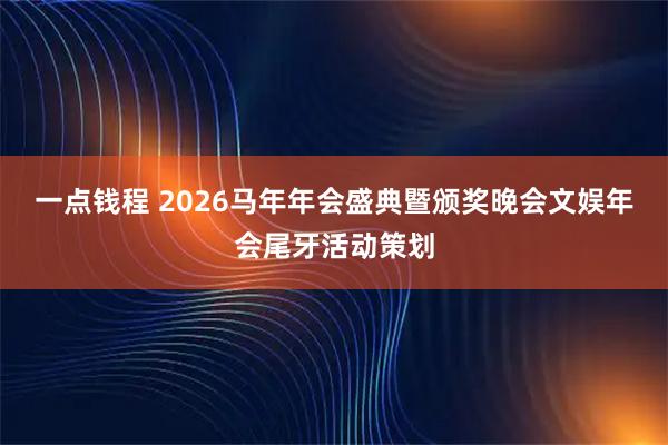 一点钱程 2026马年年会盛典暨颁奖晚会文娱年会尾牙活动策划