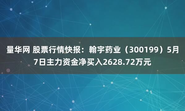 量华网 股票行情快报：翰宇药业（300199）5月7日主力资金净买入2628.72万元