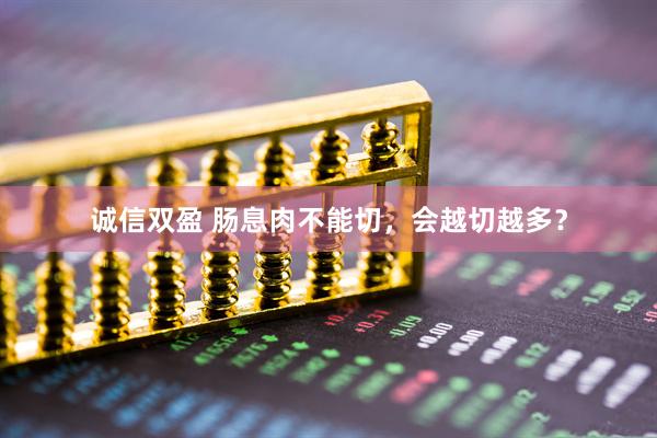 诚信双盈 肠息肉不能切，会越切越多？