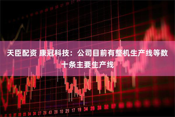 天臣配资 康冠科技：公司目前有整机生产线等数十条主要生产线