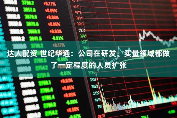 达人配资 世纪华通：公司在研发、买量领域都做了一定程度的人员扩张