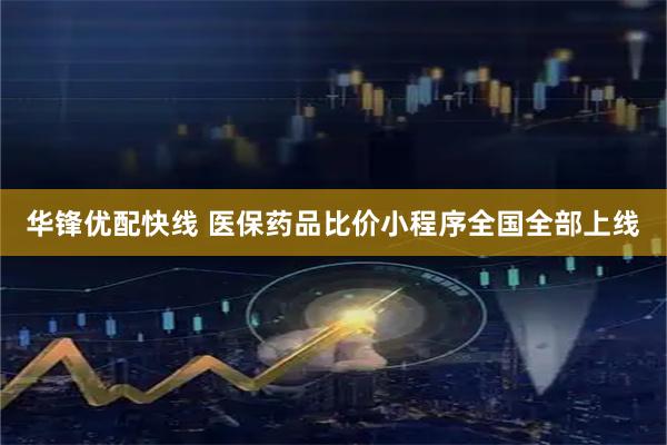 华锋优配快线 医保药品比价小程序全国全部上线