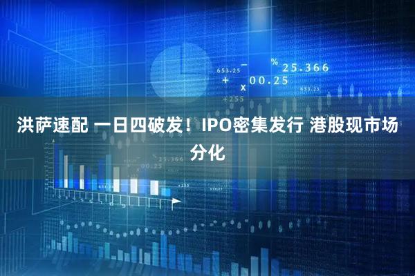 洪萨速配 一日四破发！IPO密集发行 港股现市场分化