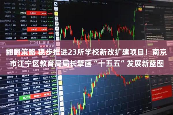 翻翻策略 稳步推进23所学校新改扩建项目！南京市江宁区教育局局长擘画“十五五”发展新蓝图