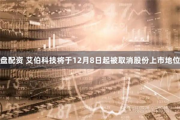 盘配资 艾伯科技将于12月8日起被取消股份上市地位