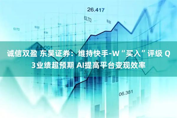 诚信双盈 东吴证券：维持快手-W“买入”评级 Q3业绩超预期 AI提高平台变现效率