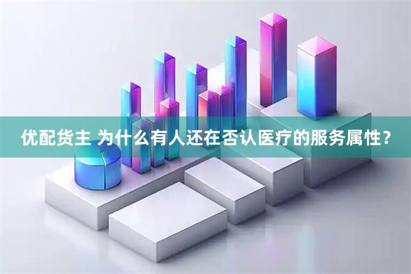 优配货主 为什么有人还在否认医疗的服务属性？