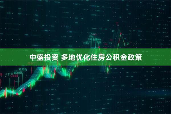 中盛投资 多地优化住房公积金政策