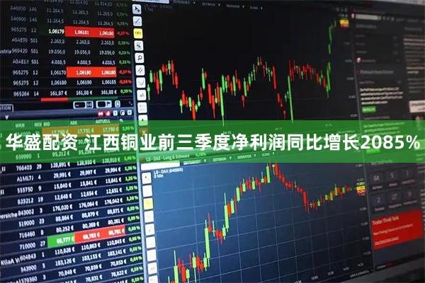 华盛配资 江西铜业前三季度净利润同比增长2085%
