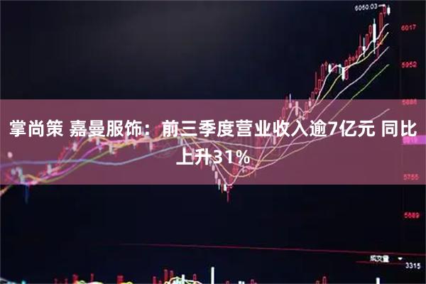 掌尚策 嘉曼服饰：前三季度营业收入逾7亿元 同比上升31%