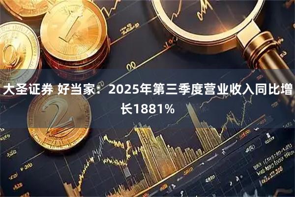 大圣证券 好当家：2025年第三季度营业收入同比增长1881%