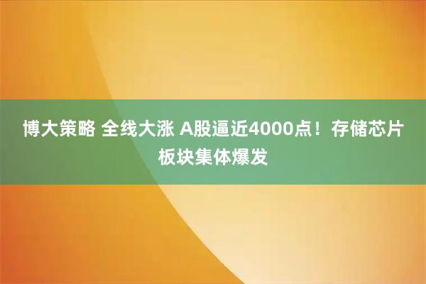 博大策略 全线大涨 A股逼近4000点！存储芯片板块集体爆发