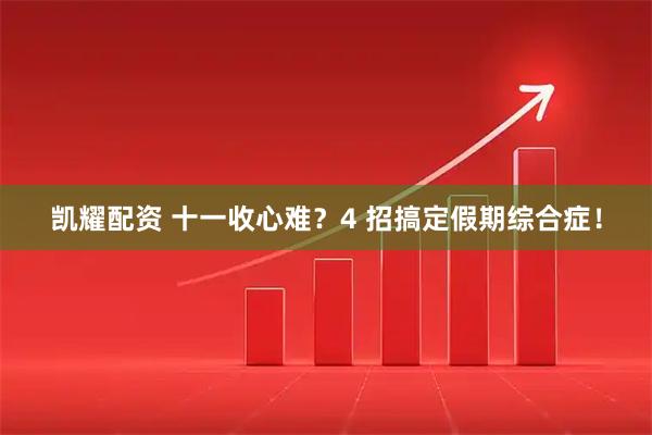 凯耀配资 十一收心难？4 招搞定假期综合症！