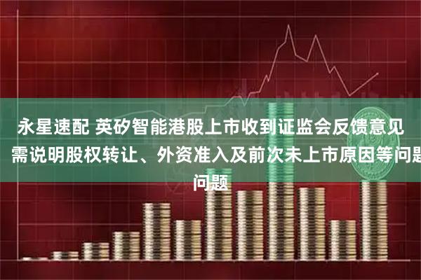 永星速配 英矽智能港股上市收到证监会反馈意见：需说明股权转让、外资准入及前次未上市原因等问题