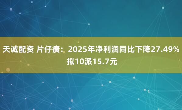 天诚配资 片仔癀：2025年净利润同比下降27.49% 拟10派15.7元