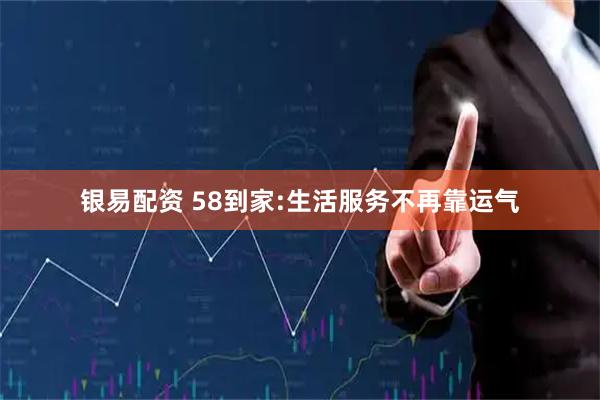 银易配资 58到家:生活服务不再靠运气