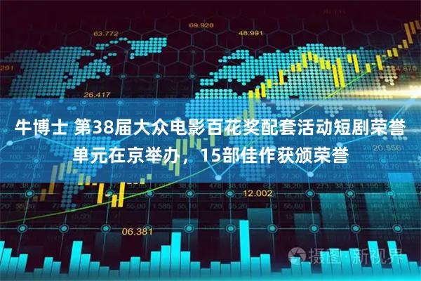牛博士 第38届大众电影百花奖配套活动短剧荣誉单元在京举办，15部佳作获颁荣誉