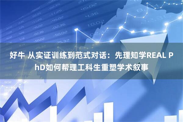 好牛 从实证训练到范式对话：先理知学REAL PhD如何帮理工科生重塑学术叙事
