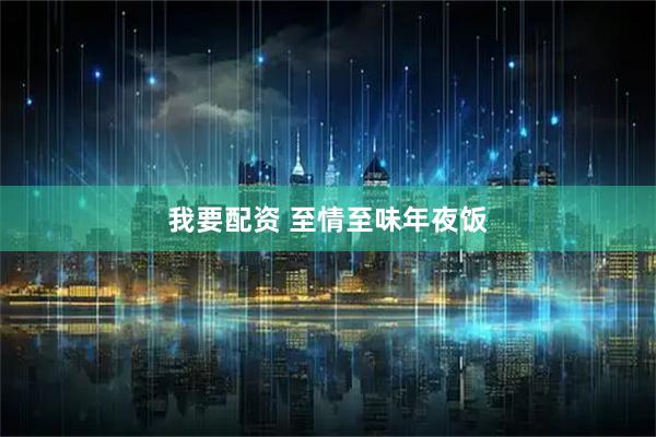 我要配资 至情至味年夜饭